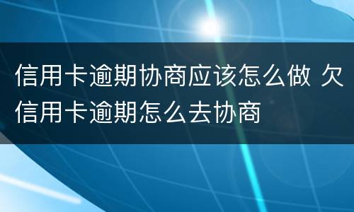 信用卡逾期协商应该怎么做 欠信用卡逾期怎么去协商