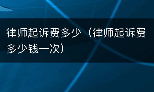 律师起诉费多少（律师起诉费多少钱一次）