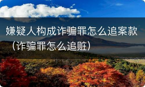 嫌疑人构成诈骗罪怎么追案款（诈骗罪怎么追赃）