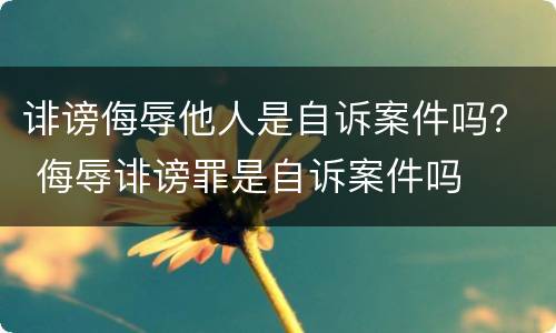 诽谤侮辱他人是自诉案件吗？ 侮辱诽谤罪是自诉案件吗
