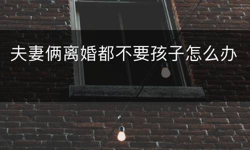 夫妻俩离婚都不要孩子怎么办