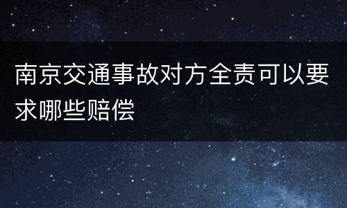 南京交通事故对方全责可以要求哪些赔偿