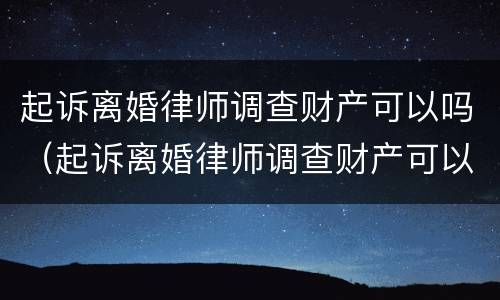 起诉离婚律师调查财产可以吗（起诉离婚律师调查财产可以吗）