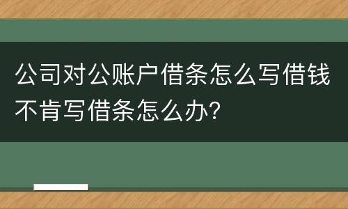公司对公账户借条怎么写借钱不肯写借条怎么办？