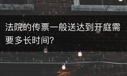法院的传票一般送达到开庭需要多长时间？