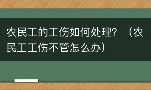 农民工的工伤如何处理？（农民工工伤不管怎么办）
