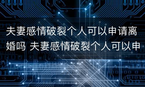 夫妻感情破裂个人可以申请离婚吗 夫妻感情破裂个人可以申请离婚吗知乎