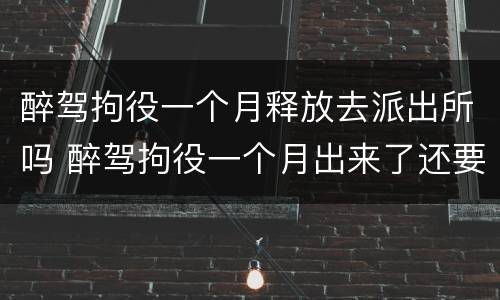 醉驾拘役一个月释放去派出所吗 醉驾拘役一个月出来了还要交罚款吗