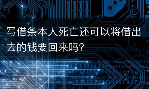 写借条本人死亡还可以将借出去的钱要回来吗？