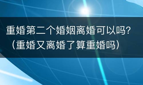 重婚第二个婚姻离婚可以吗？（重婚又离婚了算重婚吗）