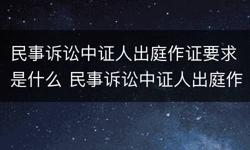 民事诉讼中证人出庭作证要求是什么 民事诉讼中证人出庭作证要求是什么呢