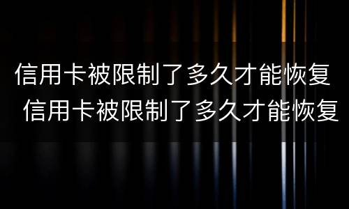 信用卡被限制了多久才能恢复 信用卡被限制了多久才能恢复?