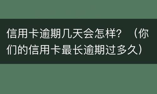 信用卡逾期几天会怎样？（你们的信用卡最长逾期过多久）