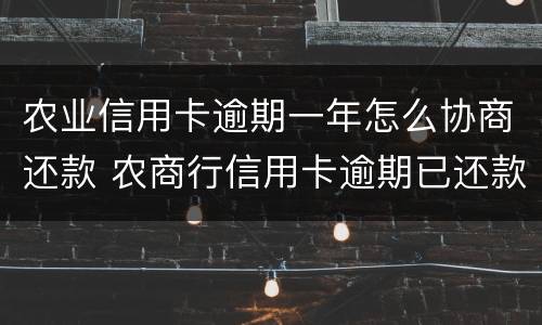 农业信用卡逾期一年怎么协商还款 农商行信用卡逾期已还款可以继续用吗