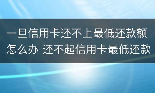 一旦信用卡还不上最低还款额怎么办 还不起信用卡最低还款怎么办