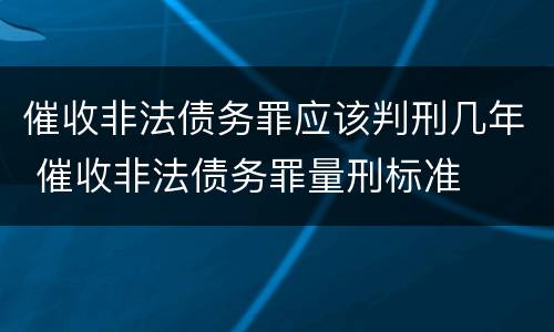 催收非法债务罪应该判刑几年 催收非法债务罪量刑标准