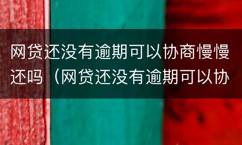 网贷还没有逾期可以协商慢慢还吗（网贷还没有逾期可以协商慢慢还吗知乎）