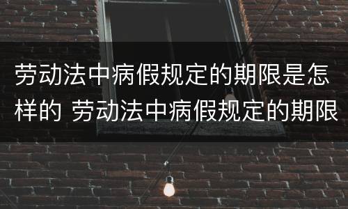 劳动法中病假规定的期限是怎样的 劳动法中病假规定的期限是怎样的标准