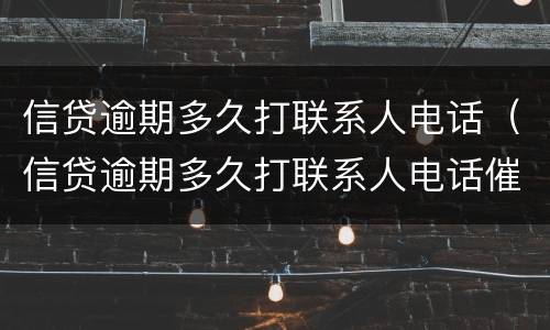 信贷逾期多久打联系人电话（信贷逾期多久打联系人电话催收）