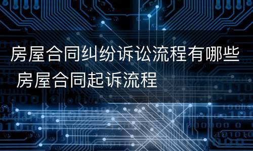 房屋合同纠纷诉讼流程有哪些 房屋合同起诉流程