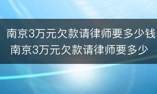 南京3万元欠款请律师要多少钱 南京3万元欠款请律师要多少钱费用