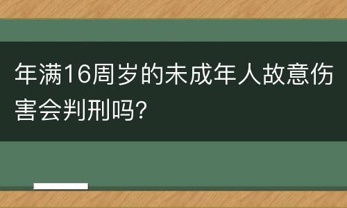 年满16周岁的未成年人故意伤害会判刑吗？