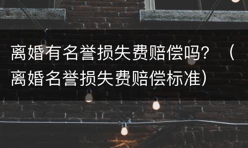 离婚有名誉损失费赔偿吗？（离婚名誉损失费赔偿标准）
