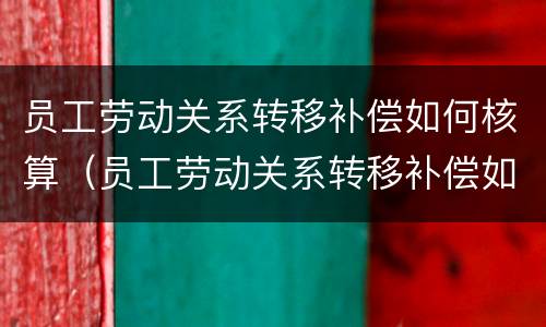 员工劳动关系转移补偿如何核算（员工劳动关系转移补偿如何核算工资）