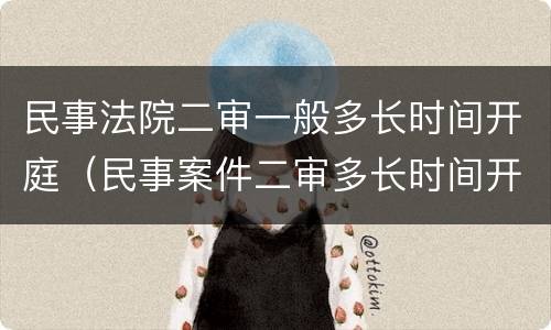 民事法院二审一般多长时间开庭（民事案件二审多长时间开庭）