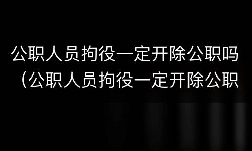公职人员拘役一定开除公职吗（公职人员拘役一定开除公职吗法律规定）