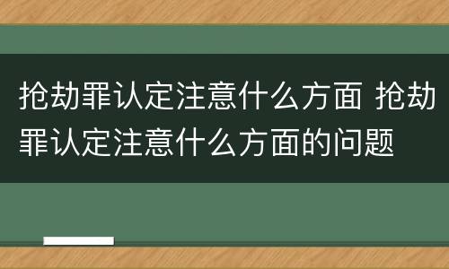 抢劫罪认定注意什么方面 抢劫罪认定注意什么方面的问题