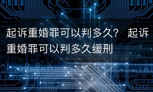 起诉重婚罪可以判多久？ 起诉重婚罪可以判多久缓刑