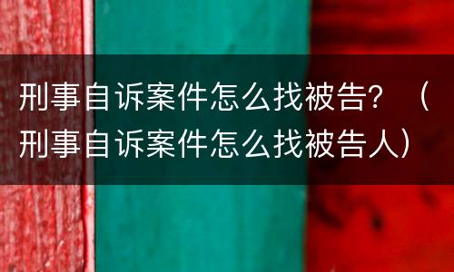 刑事自诉案件怎么找被告？（刑事自诉案件怎么找被告人）