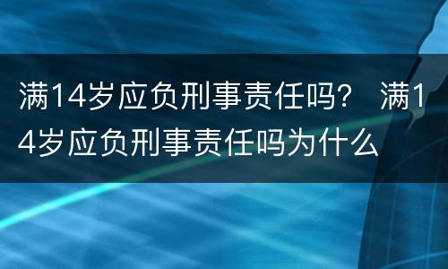 满14岁应负刑事责任吗？ 满14岁应负刑事责任吗为什么