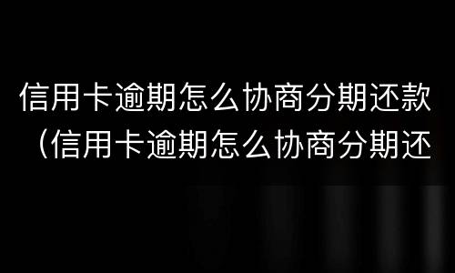 信用卡逾期怎么协商分期还款（信用卡逾期怎么协商分期还款的）