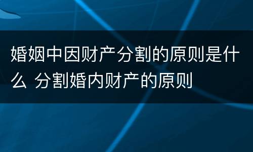 婚姻中因财产分割的原则是什么 分割婚内财产的原则