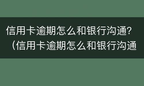 信用卡逾期怎么和银行沟通？（信用卡逾期怎么和银行沟通不还利息）