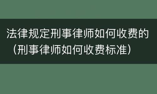 法律规定刑事律师如何收费的（刑事律师如何收费标准）