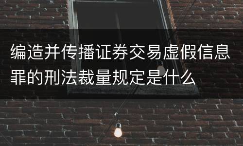 编造并传播证券交易虚假信息罪的刑法裁量规定是什么