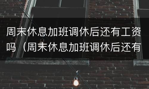 周末休息加班调休后还有工资吗（周末休息加班调休后还有工资吗）