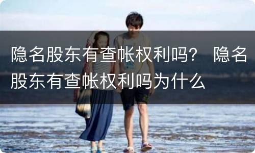 隐名股东有查帐权利吗？ 隐名股东有查帐权利吗为什么