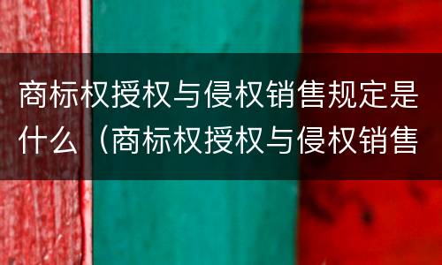 商标权授权与侵权销售规定是什么（商标权授权与侵权销售规定是什么法律）