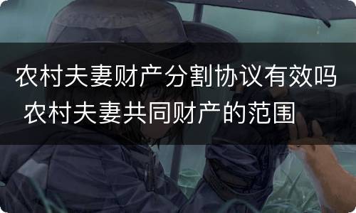 农村夫妻财产分割协议有效吗 农村夫妻共同财产的范围