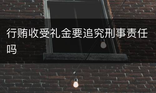 行贿收受礼金要追究刑事责任吗
