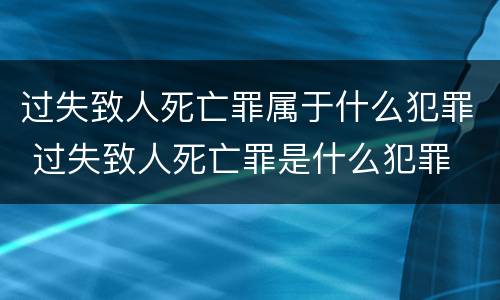过失致人死亡罪属于什么犯罪 过失致人死亡罪是什么犯罪