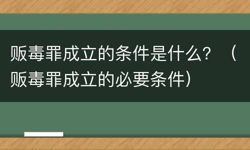 贩毒罪成立的条件是什么？（贩毒罪成立的必要条件）