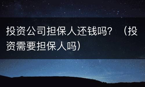 投资公司担保人还钱吗？（投资需要担保人吗）