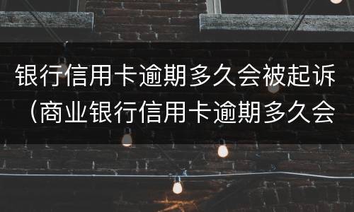 银行信用卡逾期多久会被起诉(商业银行信用卡逾期多久会被起诉)