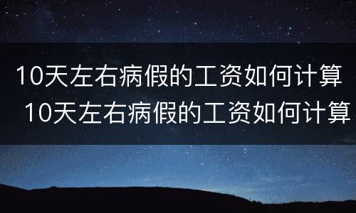 10天左右病假的工资如何计算 10天左右病假的工资如何计算出来