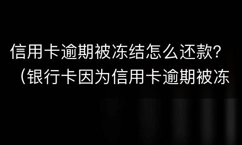 信用卡逾期被冻结怎么还款？（银行卡因为信用卡逾期被冻结怎么办）